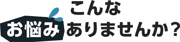 こんなお悩みありませんか？